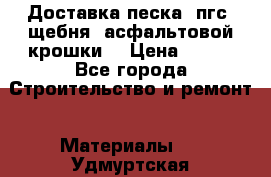 Доставка песка, пгс, щебня, асфальтовой крошки. › Цена ­ 400 - Все города Строительство и ремонт » Материалы   . Удмуртская респ.,Ижевск г.